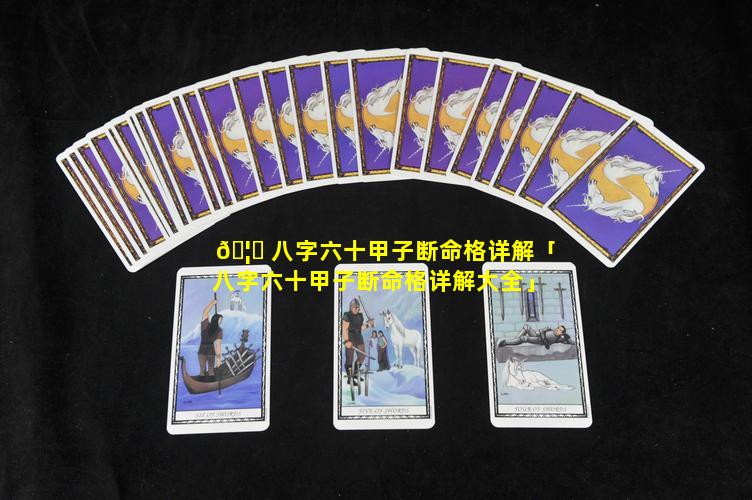 🦅 八字六十甲子断命格详解「八字六十甲子断命格详解大全」